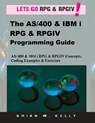 The AS/400 & IBM i RPG & RPGIV Programming Guide: AS/400 and IBM i RPG & RPG IV Concepts, Coding Examples & Exercises - Brian W. Kelly - 9780998268316
