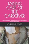 Taking Care of the Caregiver - Christine Renee - 9780998629629
