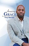 Amazing Grace My Journey into God's unmerited Favor - Troy Barnes - 9780998864495