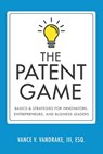 The Patent Game: Basics & Strategies for Innovators, Entrepreneurs, and Business Leaders - VANDRAKE,  Vance V., III - 9780999114421
