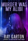 Murder Was My Alibi - Ray Garton - 9781005137922