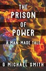 The Prison of Power: A Man-Made Tale - G Michael Smith - 9781005558697