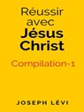Réussir Avec Jésus Christ: Compilation-1 - Joseph Levi - 9781005686529