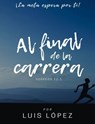 Al Final de la Carrera. ¡La meta espera por ti! Hebreos: 12:1 - Luis Miguel López Vasquez - 9781005824174