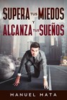 Supera tus miedos y alcanza tus sueños - Manuel Mata - 9781005906184
