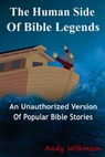 The Human Side of Bible Legends (An Unauthorized Version of Popular Bible Stories) - Andy Wilkinson - 9781005952471