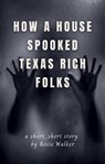 How a House Spooked Texas Rich Folks - Rosie Walker - 9781005980092