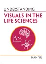 Understanding Visuals in the Life Sciences - Han (Kansas State University) Yu - 9781009232241
