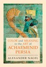 Color and Meaning in the Art of Achaemenid Persia - Alexander (Smithsonian Institution Nagel - 9781009361293