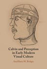 Calvin and Perception in Early Modern Visual Culture - AnnMarie M. (Harvard Divinity School) Bridges - 9781009562041