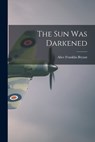 The Sun Was Darkened - Alice Franklin 1900-1977 Bryant - 9781013416538