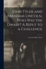 John Tyler and Abraham Lincoln, Who Was the Dwarf? A Reply to a Challenge - Lyon Gardiner 1853-1935 Tyler - 9781013503177