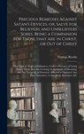 Precious Remedies Against Satan's Devices. or, Salve for Believers and Unbelievers Sores. Being a Companion for Those That Are in Christ, or out of Christ; That Fight or Neglect Ordinances, Under a Pretence of Living Above Them; That Are Growing (in... - Thomas 1608-1680 Brooks - 9781013519307