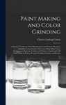 Paint Making and Color Grinding; a Practical Treatise for Paint Manufacturers and Factory Managers, Including Comprehensive Information Regarding Factory Arrangement; Pigments; Vehicles and Thinners; Liquid and Cold Water Paints as Well as Practical... - Charles Ludwig 1849- Uebele - 9781013543401
