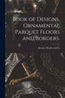 Book of Designs, Ornamental Parquet Floors and Borders. - Interior Hardwood Co - 9781013710612