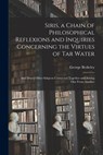 Siris, a Chain of Philosophical Reflexions and Inquiries Concerning the Virtues of Tar Water - George 1685-1753 Berkeley - 9781013746888