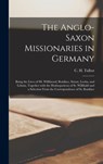 The Anglo-Saxon Missionaries in Germany: Being the Lives of SS. Willibrord, Boniface, Sturm, Leoba, and Lebuin, Together With the Hodoeporicon of St. - C. H. (Charles H. ). Talbot - 9781013785313