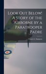 Look out Below! A Story of the Airborne by a Paratrooper Padre - Francis L. 1912- Sampson - 9781013789519