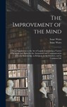 The Improvement of the Mind - Isaac 1674-1748 Watts - 9781013805035