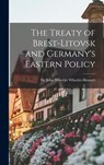 The Treaty of Brest-Litovsk and Germany's Eastern Policy - John Wheeler Wheeler-Bennett - 9781013866838
