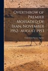 Overthrow of Premier Mossadeq Of Iran, November 1952- August 1953 - Central Intelligence Agency (Cia) - 9781013873089