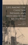 Life Among the Choctaw Indians, and Sketches of the South-west - C. (Henry Clark) B. 1815 Benson - 9781013985270
