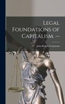 Legal Foundations of Capitalism. -- - John Rogers 1862-1945 Commons - 9781014048820