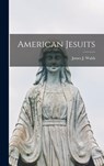 American Jesuits - James J. (James Joseph) 1865- Walsh - 9781014210098