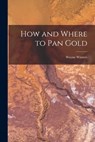 How and Where to Pan Gold - Wayne Winters - 9781014228611
