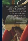 The King's Mountain Men, the Story of the Battle, With Sketches of the American Soldiers Who Took Part - Katherine Keogh White - 9781014232403