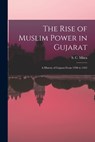 The Rise of Muslim Power in Gujarat; a History of Gujarat From 1298 to 1442 - S. C. (Satish Chandra) 1925- Misra - 9781014238375