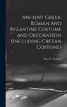 Ancient Greek, Roman and Byzantine Costume and Decoration (including Cretan Costume) - HOUSTON,  Mary G. (Mary Galway) 1871- - 9781014240729