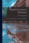 Montezuma's Dinner; an Essay on the Tribal Society of North American Indians - Lewis Henry 1818-1881 Morgan - 9781014336644