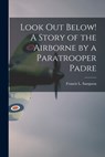 Look out Below! A Story of the Airborne by a Paratrooper Padre - Francis L. 1912- Sampson - 9781014397034
