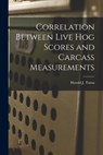 Correlation Between Live Hog Scores and Carcass Measurements - Harold J. Tuma - 9781014408600