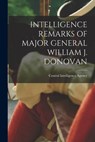 Intelligence Remarks of Major General William J. Donovan - Central Intelligence Agency - 9781014411457