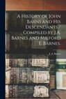 A History of John Barns and His Descendants / Compiled by J.A. Barnes and Milford E. Barnes. - J. a. (John Albert) 1847-1942 Barnes - 9781014597410