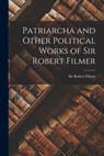 Patriarcha and Other Political Works of Sir Robert Filmer - Robert Filmer - 9781014703323