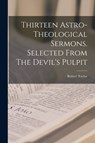 Thirteen Astro-theological Sermons. Selected From The Devil's Pulpit - TAYLOR,  Robert 1784-1844 - 9781014706737