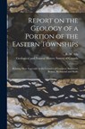 Report on the Geology of a Portion of the Eastern Townships [microform] -  - 9781014712585