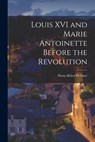 Louis XVI and Marie Antoinette Before the Revolution - Nesta Helen Webster - 9781014716538