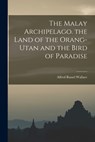 The Malay Archipelago. the Land of the Orang-Utan and the Bird of Paradise - Alfred Russel 1823-1913 Wallace - 9781015101166