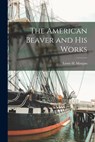 The American Beaver and His Works [microform] - Lewis H. (Lewis Henry) 1818- Morgan - 9781015321199