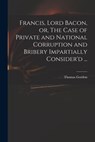 Francis, Lord Bacon, or, The Case of Private and National Corruption and Bribery Impartially Consider'd ... - THOMAS GORDON - 9781015333642