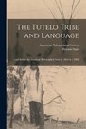 The Tutelo Tribe and Language: Read Before the American Philosophical Society, March 2, 1883 - Horatio Hale - 9781015413078