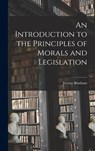 An Introduction to the Principles of Morals and Legislation - Jeremy Bentham - 9781015418462