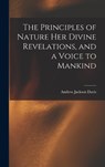The Principles of Nature Her Divine Revelations, and a Voice to Mankind - Andrew Jackson Davis - 9781015419353