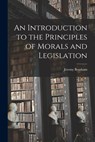 An Introduction to the Principles of Morals and Legislation - Jeremy Bentham - 9781015423541
