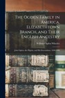 The Ogden Family in America, Elizabethtown Branch, and Their English Ancestry: John Ogden, the Pilgrim, and His Descendants, 1640-1906 - William Ogden Wheeler - 9781015432772