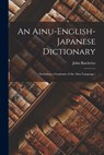 An Ainu-English-Japanese Dictionary: (Including a Grammar of the Ainu Language.) - John Batchelor - 9781015454781
